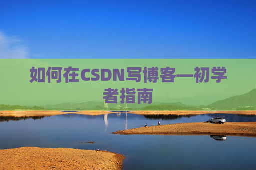 如何在CSDN写博客—初学者指南